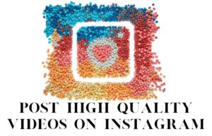 How To Post High Quality Videos On Instagram