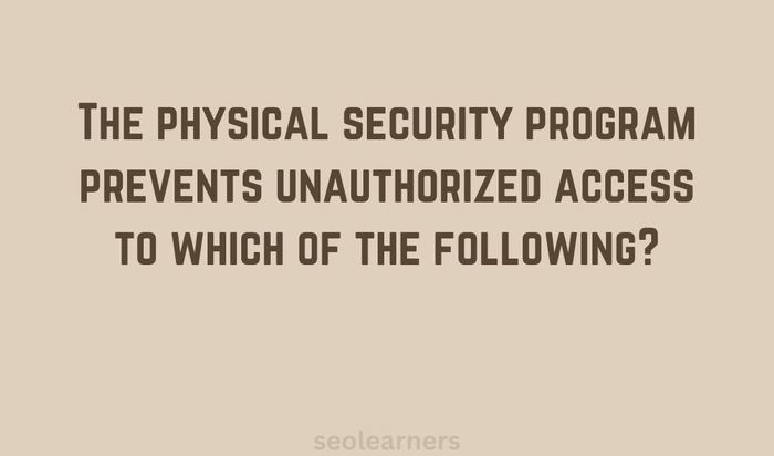 Physical Security Program Is Designed To Prevent Unauthorized Access To The physical security program prevents unauthorized access to which of